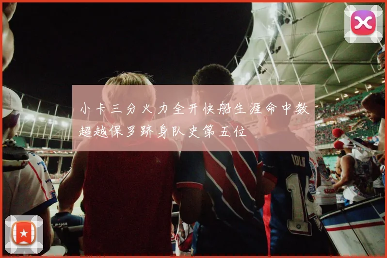 小卡三分火力全开快船生涯命中数超越保罗跻身队史第五位