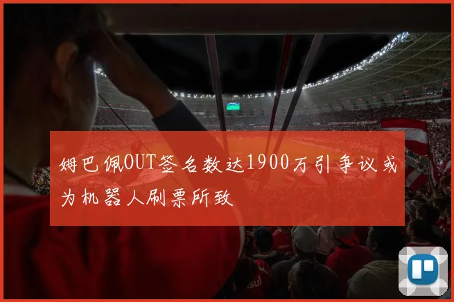 姆巴佩OUT签名数达1900万引争议或为机器人刷票所致