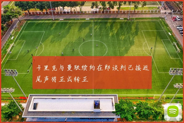 卡里克与曼联续约在即谈判已接近尾声将正式转正