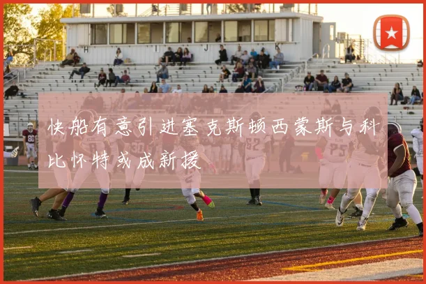 快船有意引进塞克斯顿西蒙斯与科比怀特或成新援