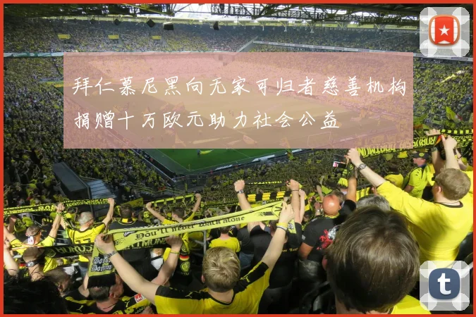 拜仁慕尼黑向无家可归者慈善机构捐赠十万欧元助力社会公益
