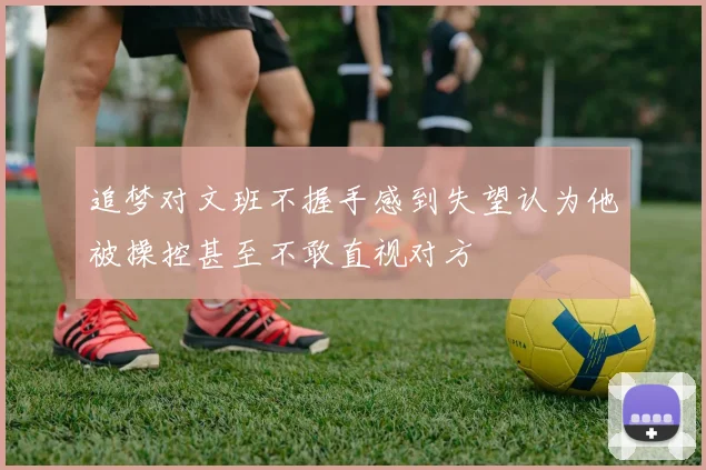 追梦对文班不握手感到失望认为他被操控甚至不敢直视对方