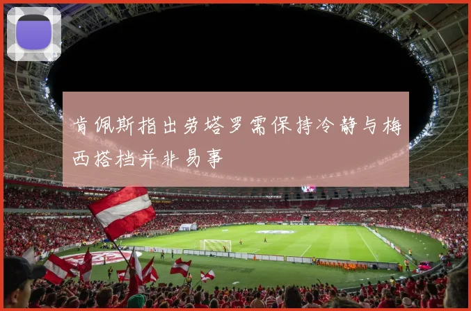 肯佩斯指出劳塔罗需保持冷静与梅西搭档并非易事