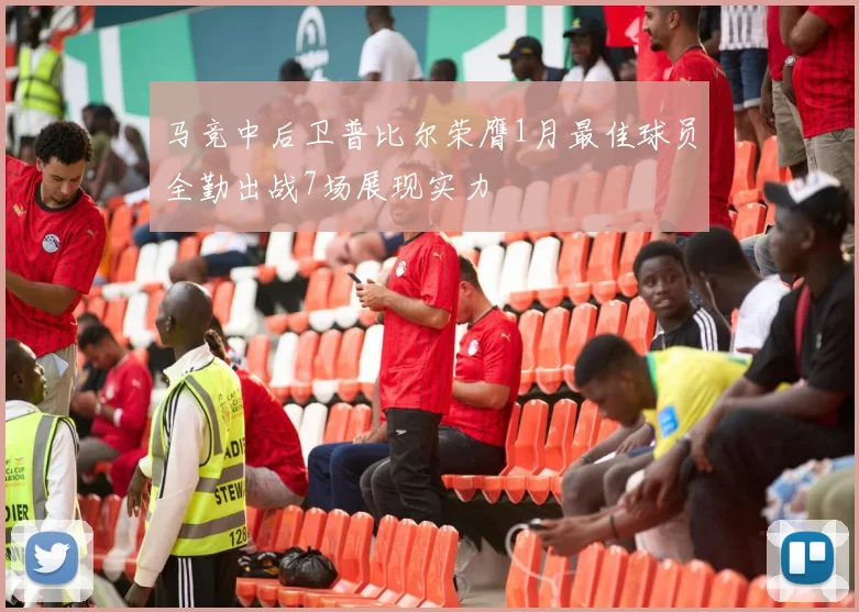 马竞中后卫普比尔荣膺1月最佳球员全勤出战7场展现实力