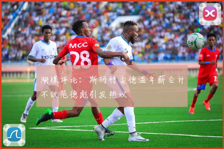 湖媒评论：斯玛特古德温年薪合计不敌范德彪引发热议
