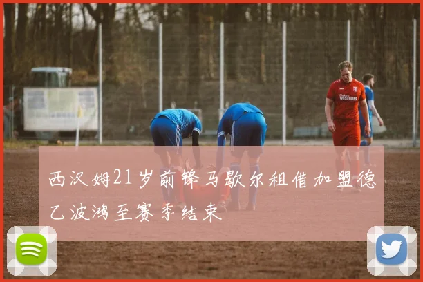 西汉姆21岁前锋马歇尔租借加盟德乙波鸿至赛季结束